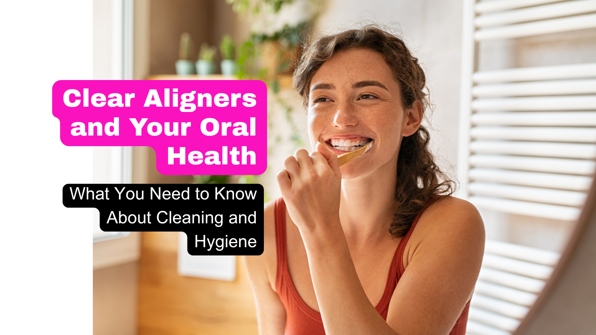 A young woman brushing her teeth in the mirror next to the text, Clear Aligners and your oral health. What you need to know about cleaning and hygiene. For a smiles club blog post that helps people learn about clear aligner hygiene.